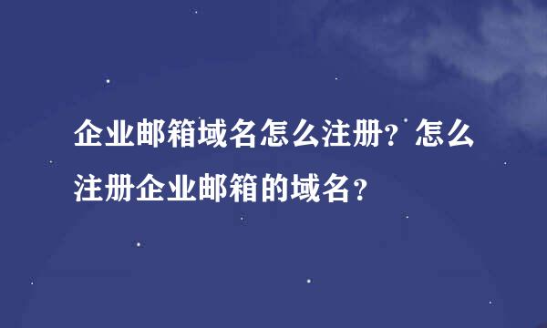 企业邮箱域名怎么注册？怎么注册企业邮箱的域名？