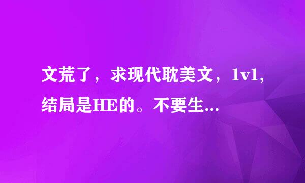 文荒了，求现代耽美文，1v1,结局是HE的。不要生子文！不要父子文！不要灵异科幻！