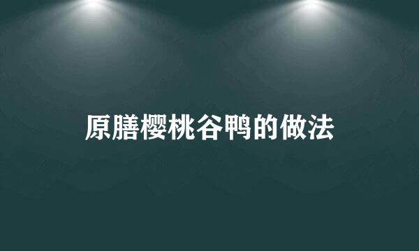 原膳樱桃谷鸭的做法