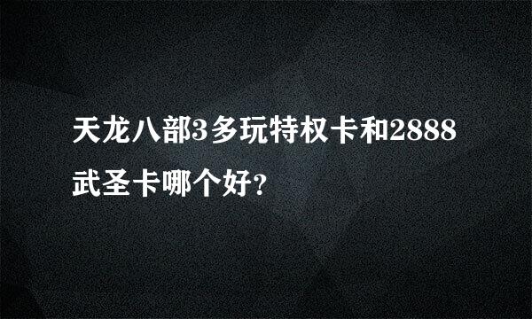 天龙八部3多玩特权卡和2888武圣卡哪个好？