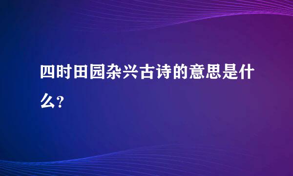 四时田园杂兴古诗的意思是什么？