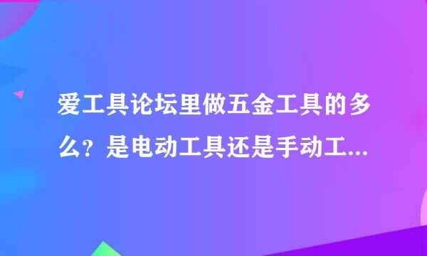 爱工具论坛里做五金工具的多么？是电动工具还是手动工具或是气动工具？