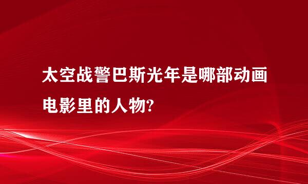 太空战警巴斯光年是哪部动画电影里的人物?