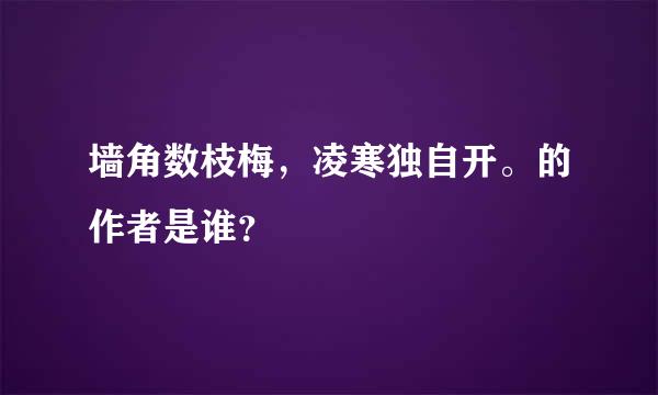 墙角数枝梅，凌寒独自开。的作者是谁？