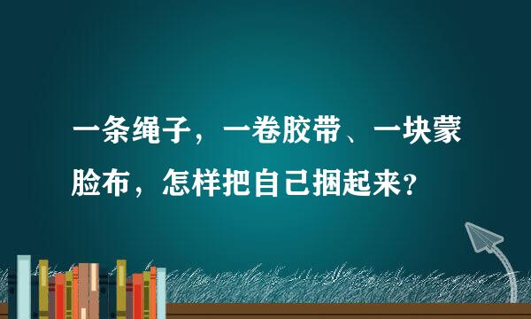 一条绳子，一卷胶带、一块蒙脸布，怎样把自己捆起来？