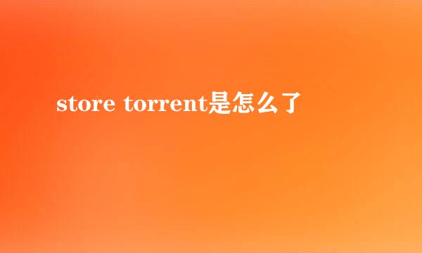 store torrent是怎么了