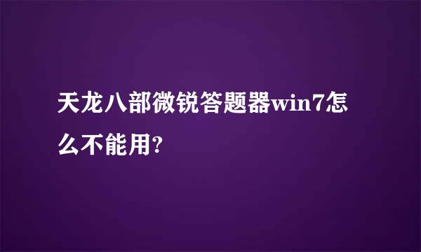 天龙八部微锐答题器win7怎么不能用?