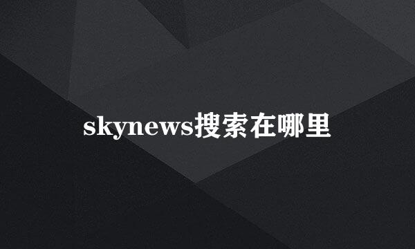 skynews搜索在哪里