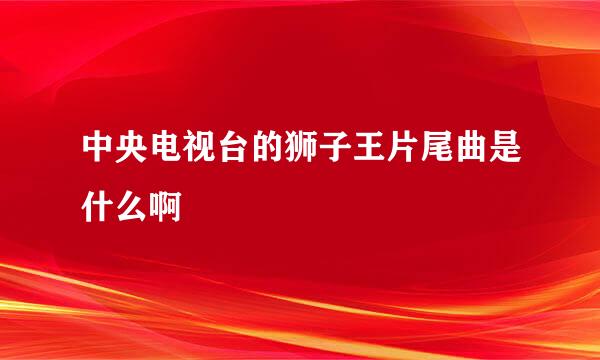 中央电视台的狮子王片尾曲是什么啊