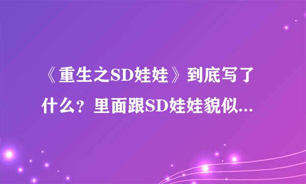 《重生之SD娃娃》到底写了什么？里面跟SD娃娃貌似一点关系都沾不上边。主要内容？