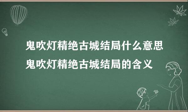 鬼吹灯精绝古城结局什么意思鬼吹灯精绝古城结局的含义