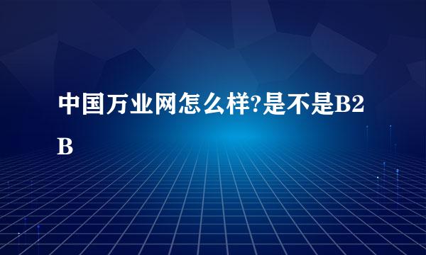 中国万业网怎么样?是不是B2B