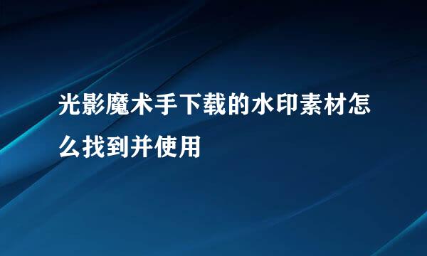 光影魔术手下载的水印素材怎么找到并使用