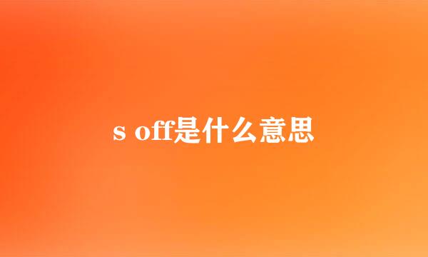 s off是什么意思