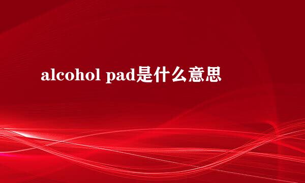 alcohol pad是什么意思