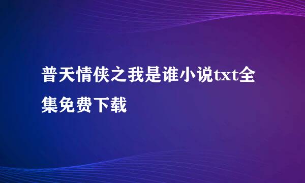 普天情侠之我是谁小说txt全集免费下载