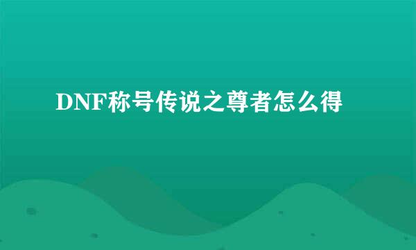 DNF称号传说之尊者怎么得