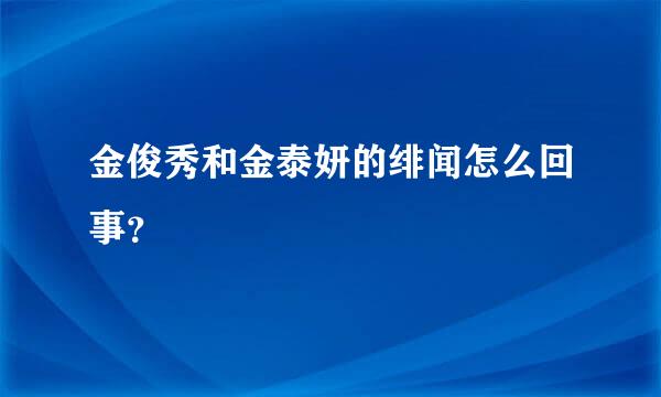 金俊秀和金泰妍的绯闻怎么回事？