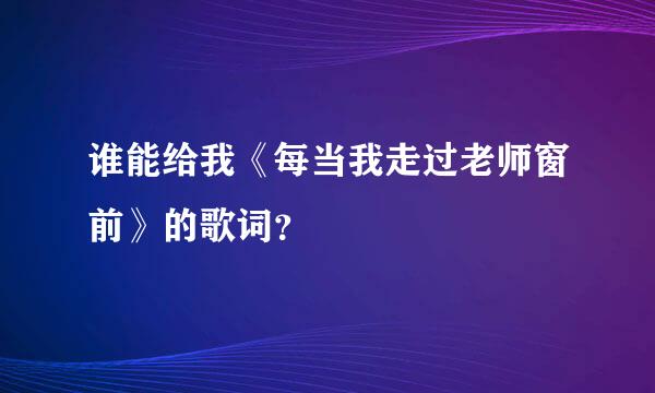 谁能给我《每当我走过老师窗前》的歌词？