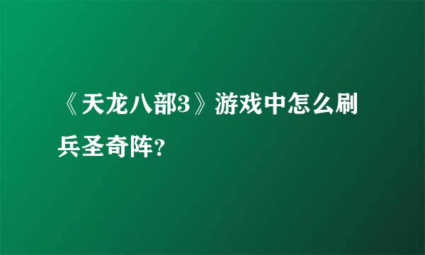 《天龙八部3》游戏中怎么刷兵圣奇阵？