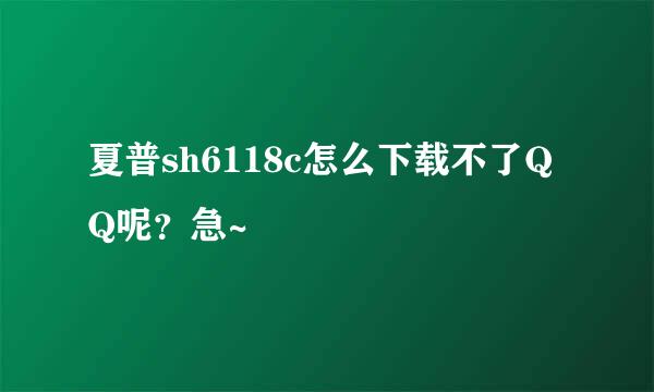 夏普sh6118c怎么下载不了QQ呢？急~