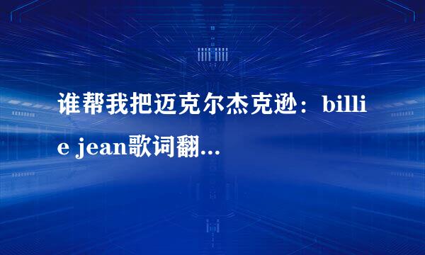 谁帮我把迈克尔杰克逊：billie jean歌词翻译成中文？