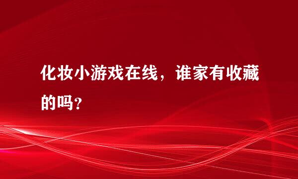 化妆小游戏在线，谁家有收藏的吗？