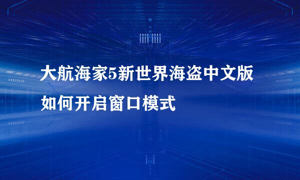 大航海家5新世界海盗中文版如何开启窗口模式