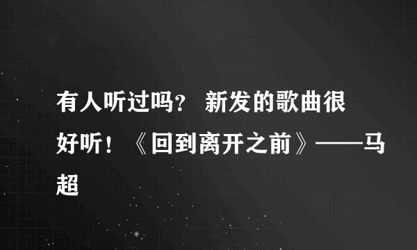 有人听过吗？ 新发的歌曲很好听！《回到离开之前》——马超