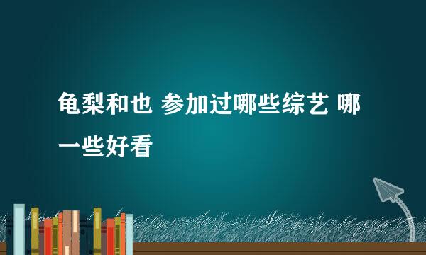 龟梨和也 参加过哪些综艺 哪一些好看