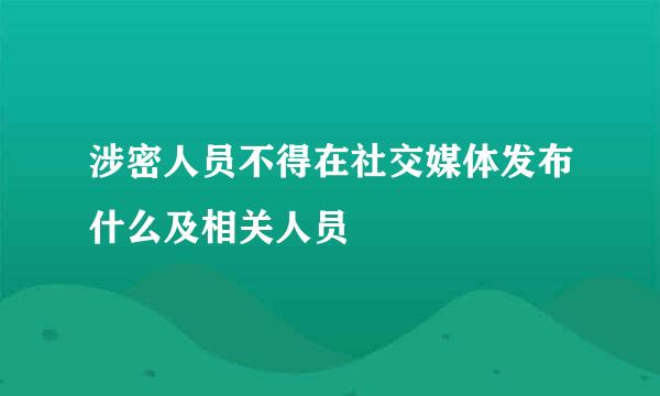 涉密人员不得在社交媒体发布什么及相关人员