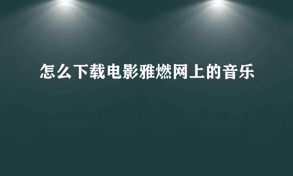 怎么下载电影雅燃网上的音乐