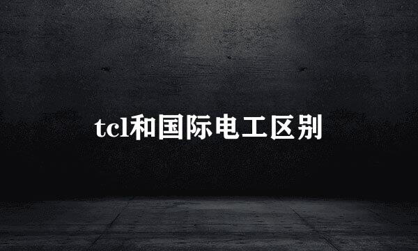 tcl和国际电工区别