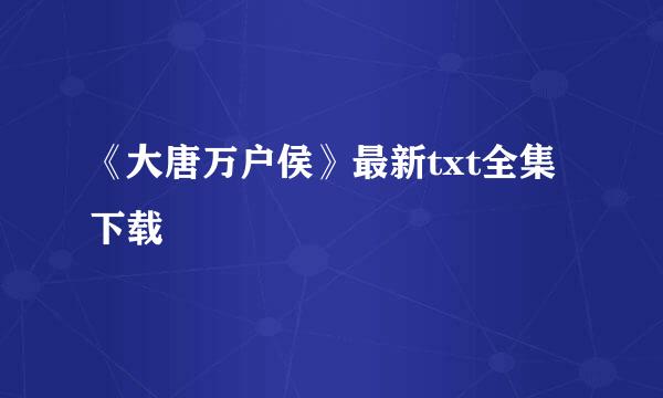 《大唐万户侯》最新txt全集下载