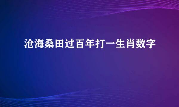 沧海桑田过百年打一生肖数字