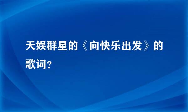 天娱群星的《向快乐出发》的歌词？