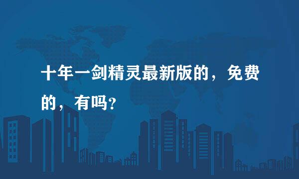 十年一剑精灵最新版的，免费的，有吗？