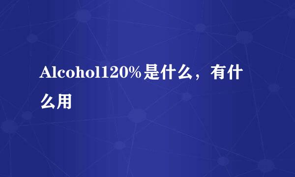 Alcohol120%是什么，有什么用