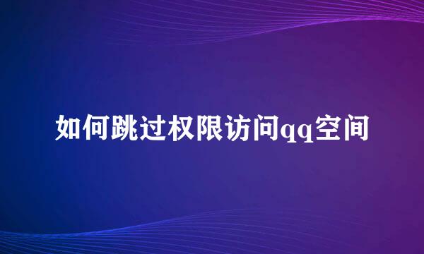 如何跳过权限访问qq空间