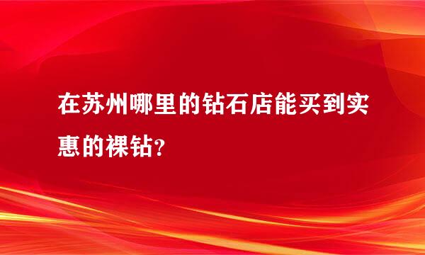 在苏州哪里的钻石店能买到实惠的裸钻？