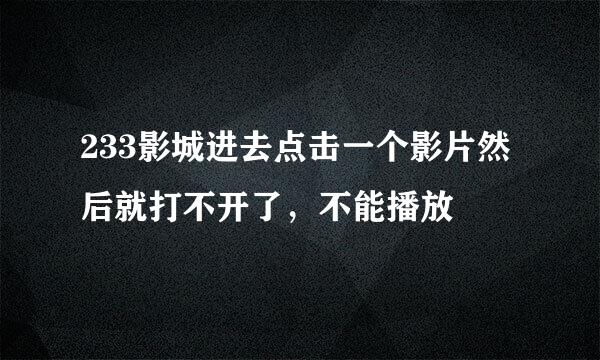 233影城进去点击一个影片然后就打不开了，不能播放