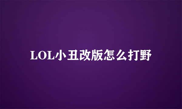 LOL小丑改版怎么打野