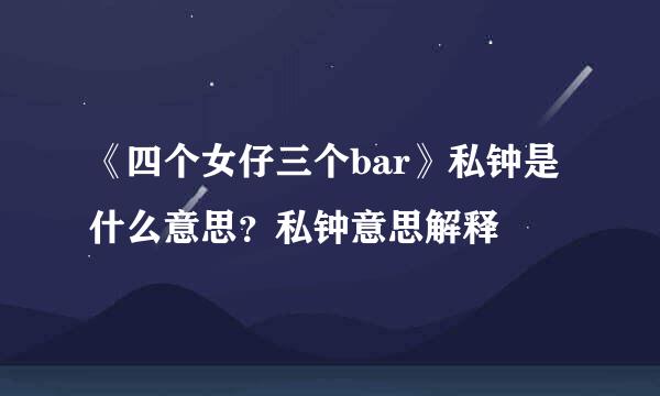 《四个女仔三个bar》私钟是什么意思？私钟意思解释