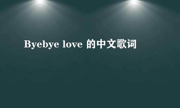 Byebye love 的中文歌词