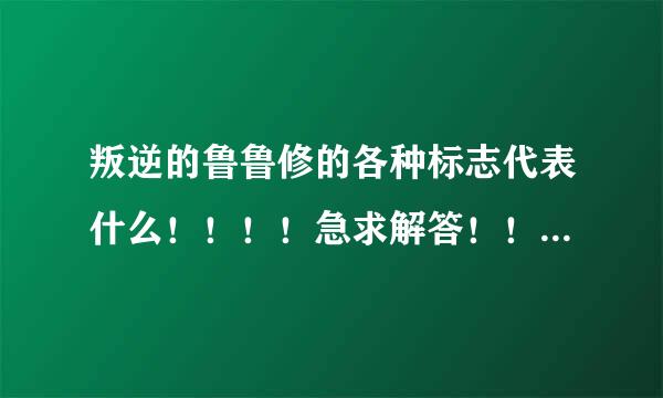 叛逆的鲁鲁修的各种标志代表什么！！！！急求解答！！！！！（如图）