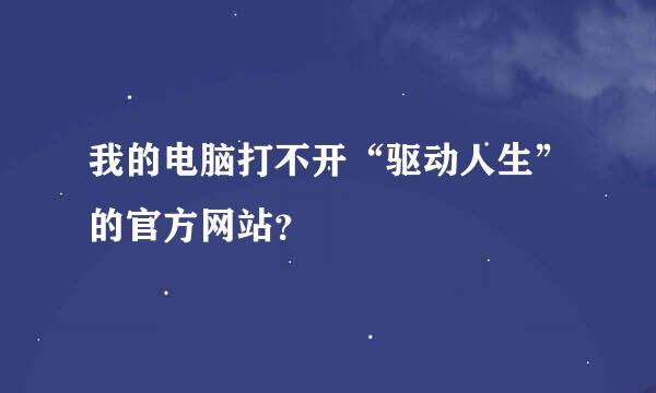 我的电脑打不开“驱动人生”的官方网站？