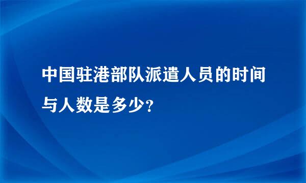 中国驻港部队派遣人员的时间与人数是多少？