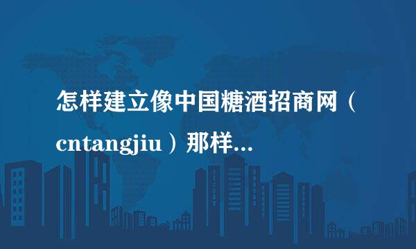 怎样建立像中国糖酒招商网（cntangjiu）那样的网站,我老板也想做一个糖酒招商的行业网站