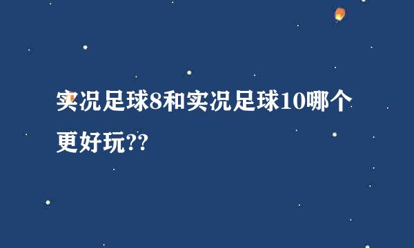 实况足球8和实况足球10哪个更好玩??