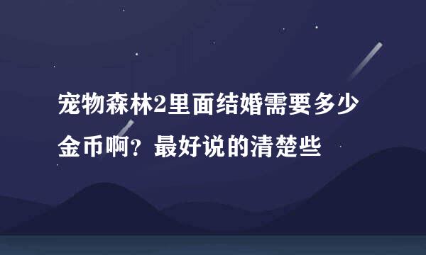 宠物森林2里面结婚需要多少金币啊？最好说的清楚些